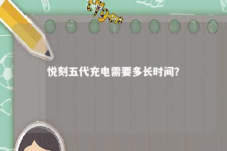 悦刻五代充电需要多长时间？ 